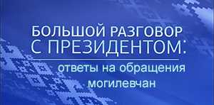 «Большой разговор с Президентом»: ответы на обращения могилевчан