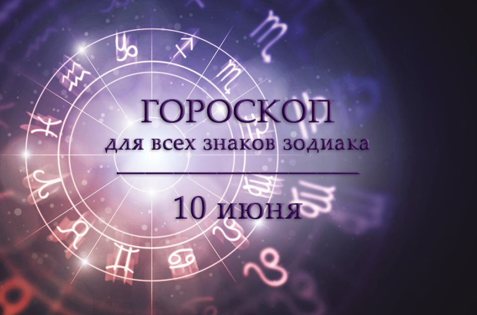 Гороскоп на 10 июня для всех знаков зодиака