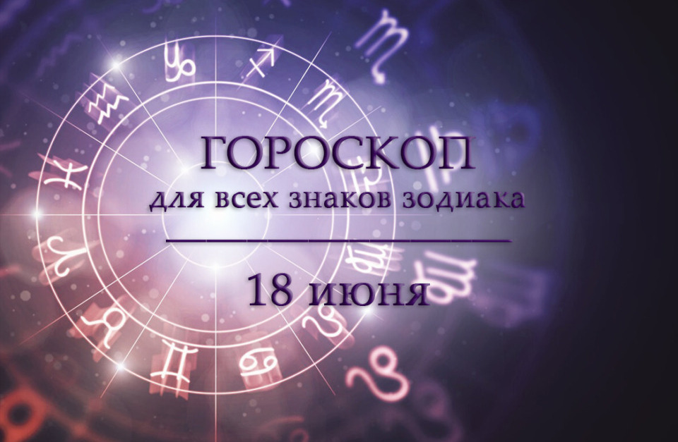 Гороскоп на 18 июня для всех знаков зодиака