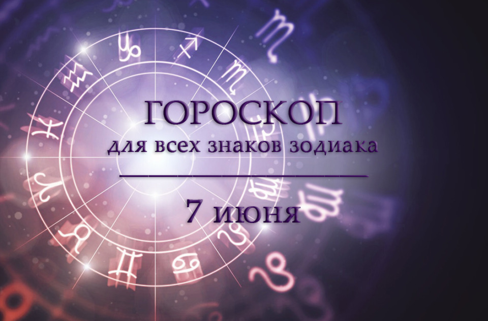 Гороскоп на 7 июня для всех знаков зодиака