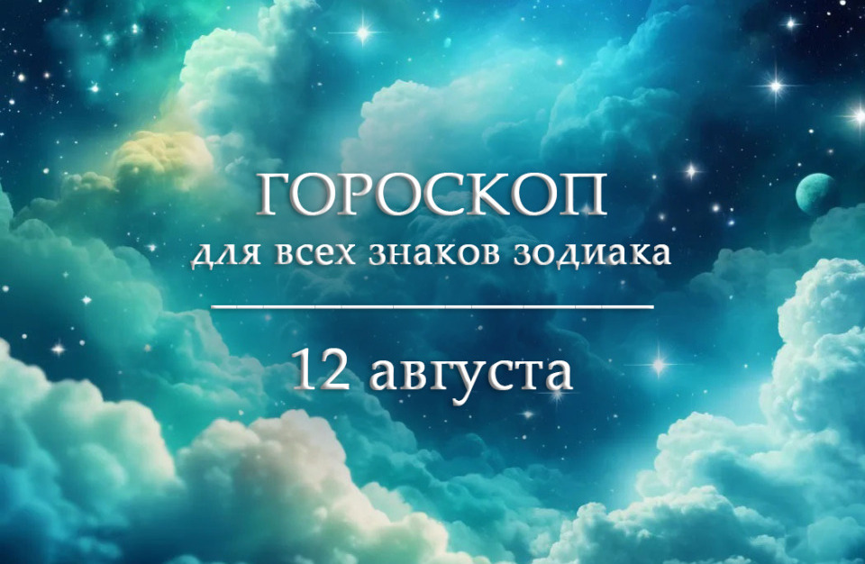 Гороскоп на 12 августа для всех знаков зодиака