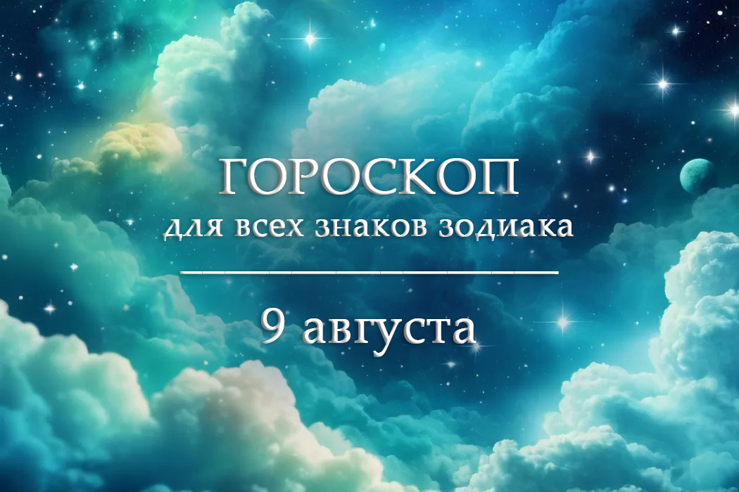 Гороскоп на 9 августа для всех знаков зодиака