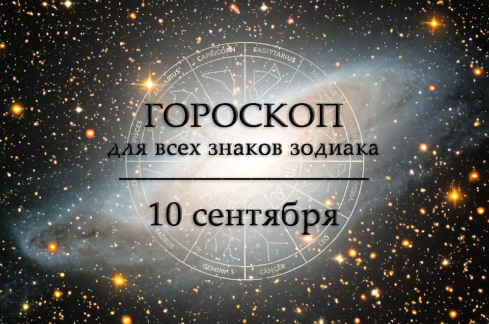 Гороскоп на 10 сентября для всех знаков зодиака