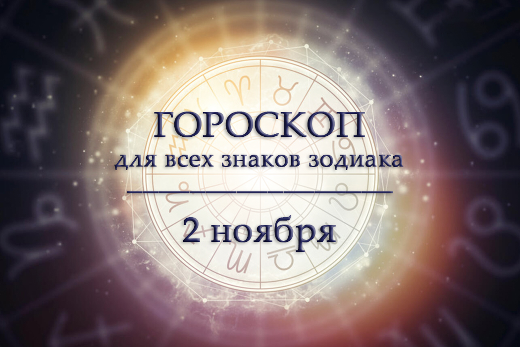 Гороскоп на 2 ноября для всех знаков зодиака