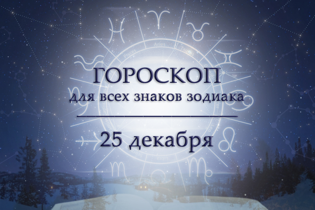 Гороскоп на 25 декабря для всех знаков зодиака