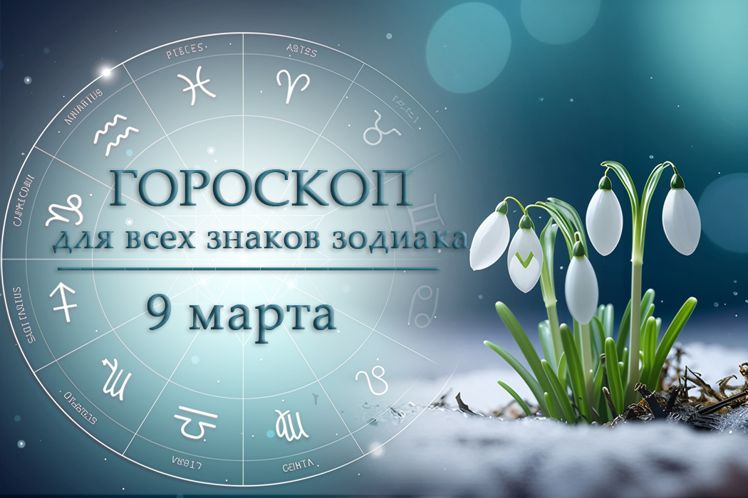 Гороскоп на 9 марта для всех знаков зодиака