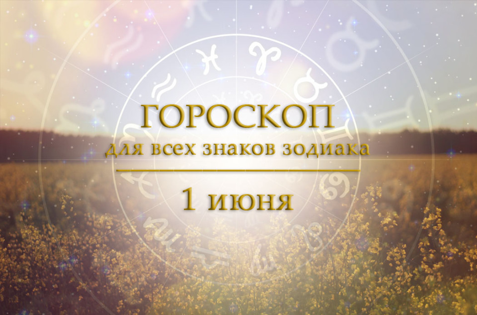 Гороскоп на 1 июня для всех знаков зодиака