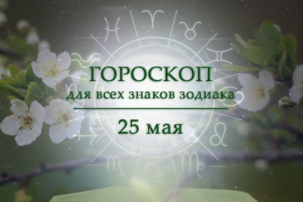 Гороскоп на 25 мая для всех знаков зодиака