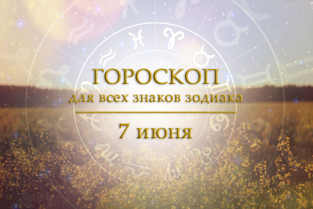 Гороскоп на 7 июня для всех знаков зодиака