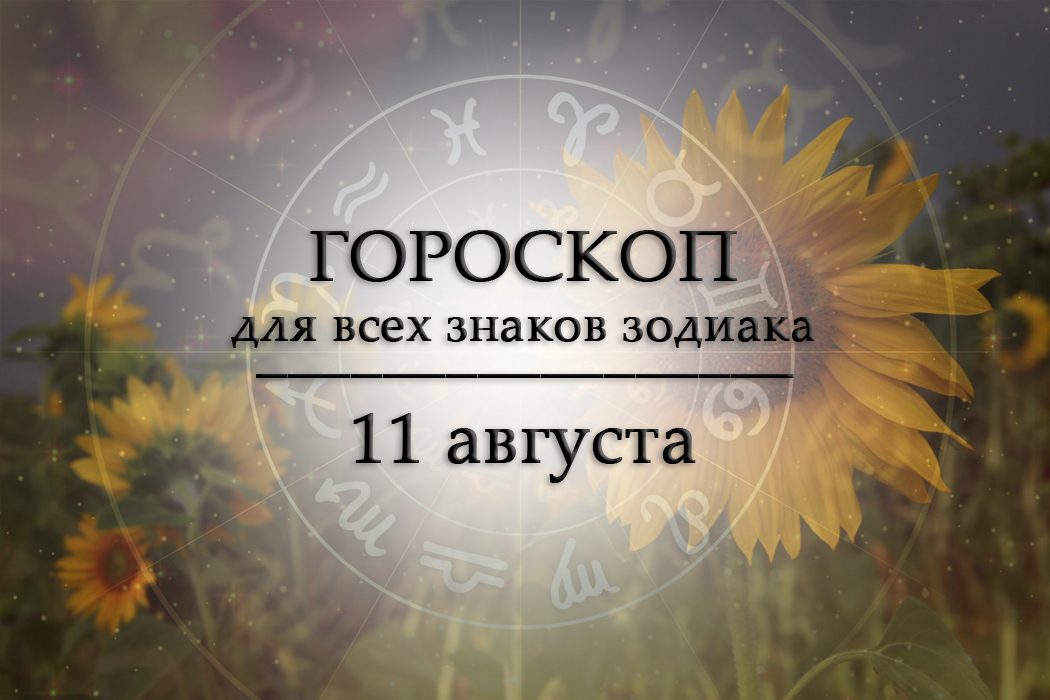 Твой гороскоп на 11 августа 2026