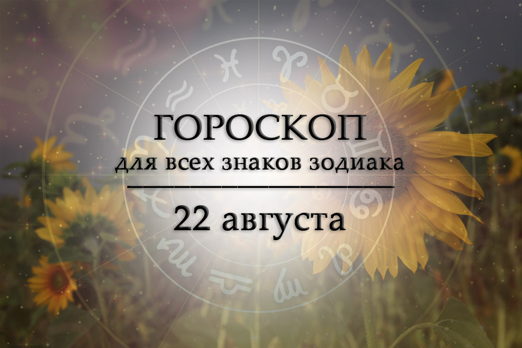 Твой гороскоп на 22 августа 2026