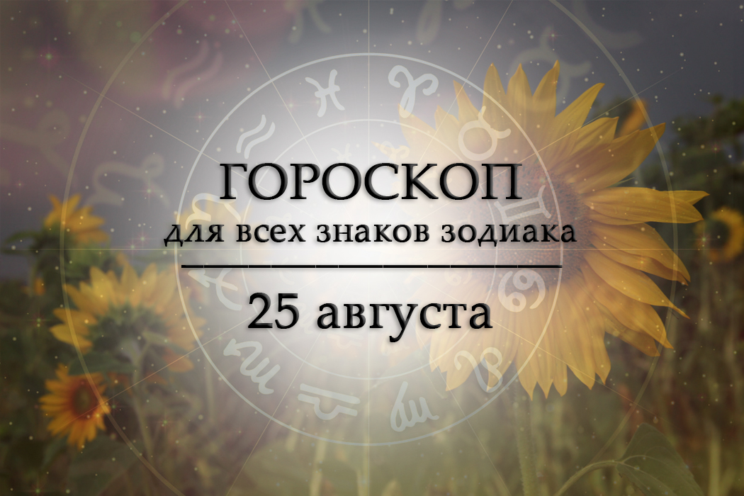 Твой гороскоп на 25 августа 2026
