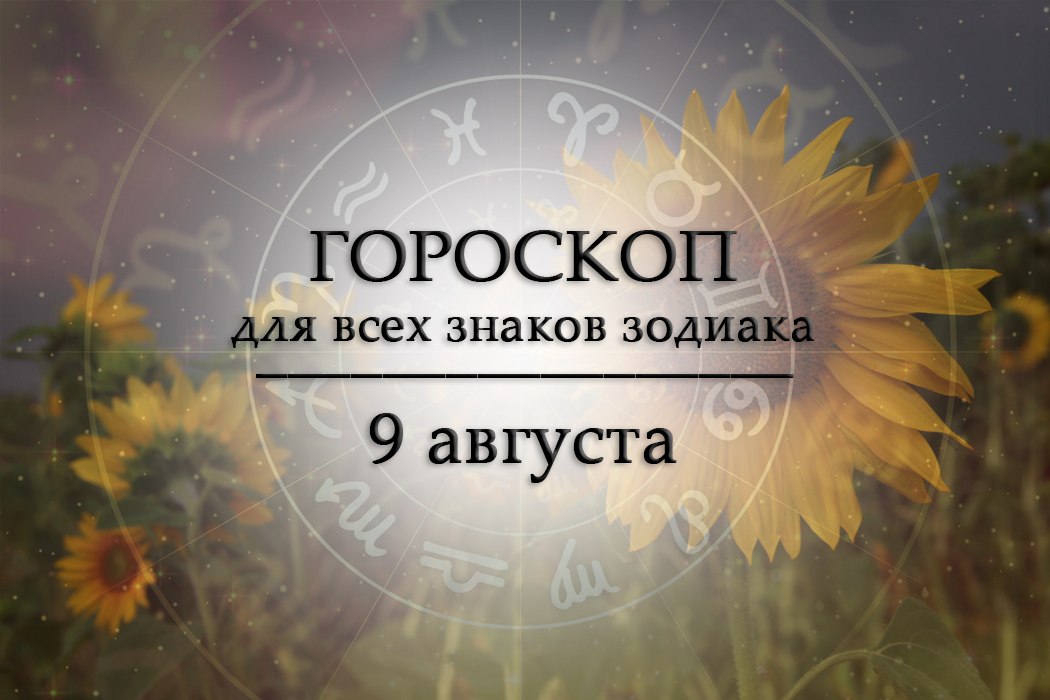 Твой гороскоп на 9 августа 2026